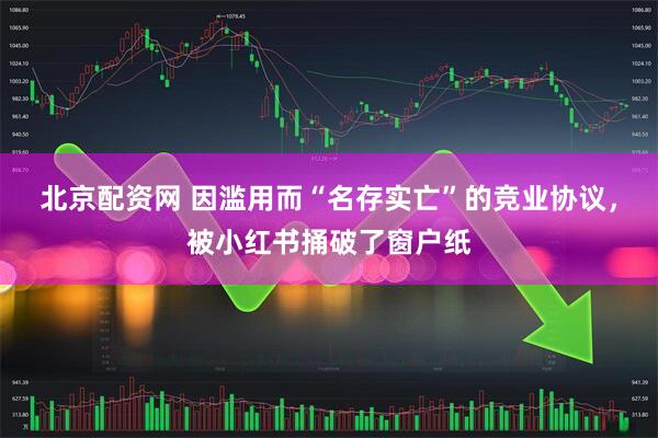 北京配资网 因滥用而“名存实亡”的竞业协议，被小红书捅破了窗户纸