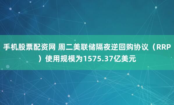 手机股票配资网 周二美联储隔夜逆回购协议（RRP）使用规模为1575.37亿美元