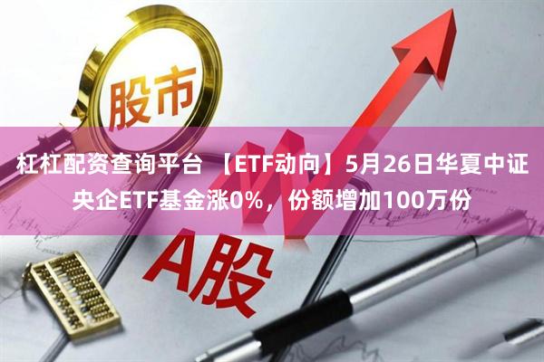 杠杠配资查询平台 【ETF动向】5月26日华夏中证央企ETF基金涨0%，份额增加100万份