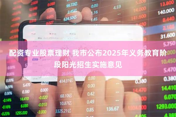配资专业股票理财 我市公布2025年义务教育阶段阳光招生实施意见