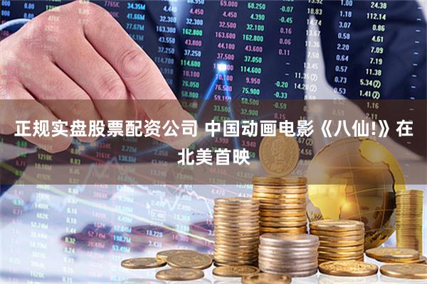 正规实盘股票配资公司 中国动画电影《八仙!》在北美首映