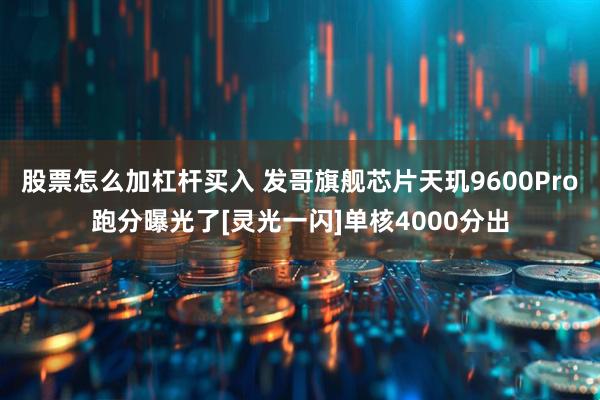 股票怎么加杠杆买入 发哥旗舰芯片天玑9600Pro跑分曝光了[灵光一闪]单核4000分出