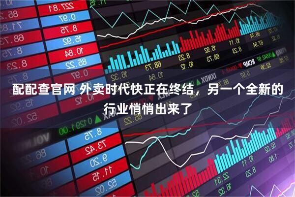 配配查官网 外卖时代快正在终结，另一个全新的行业悄悄出来了